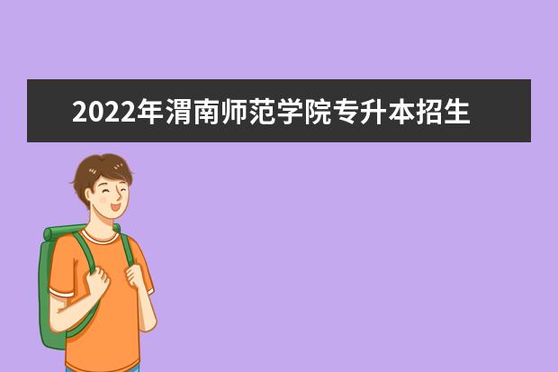 2022年渭南师范学院专升本招生简章