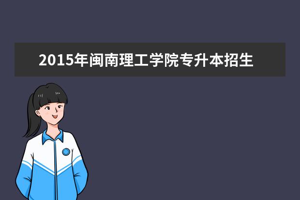 2015年闽南理工学院专升本招生计划表
