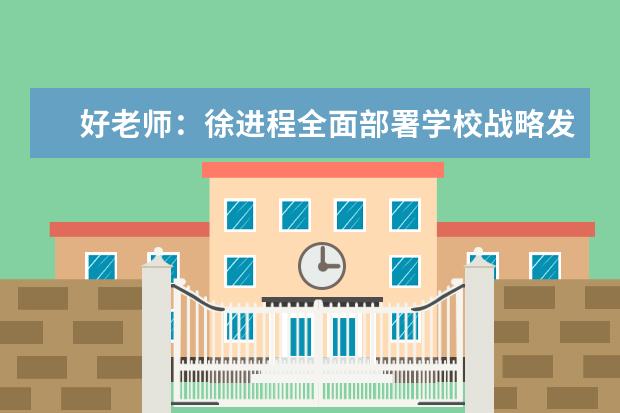 好老师：徐进程全面部署学校战略发展规划