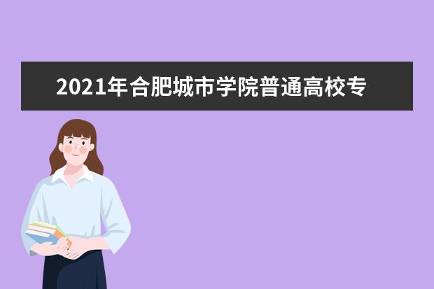 2021年合肥城市学院普通高校专升本招生简章