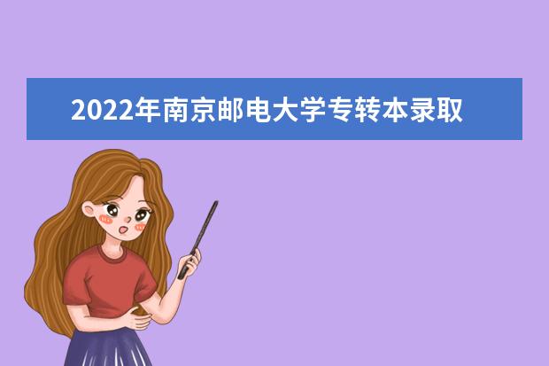 2022年南京邮电大学专转本录取分数线汇总（专业大类录取工作分数线）