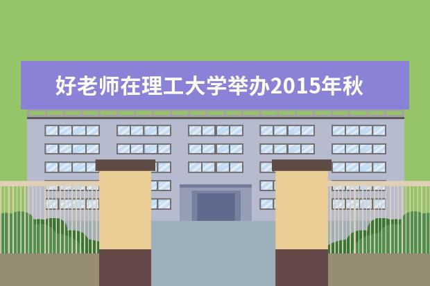好老师在理工大学举办2015年秋季校园招聘首场宣讲会
