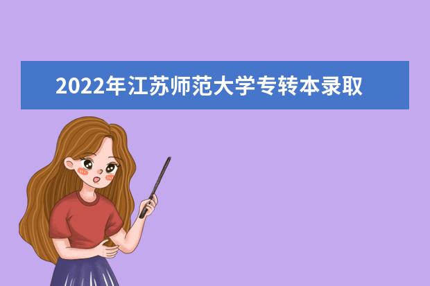 2022年江苏师范大学专转本录取分数线汇总（专业大类录取工作分数线）