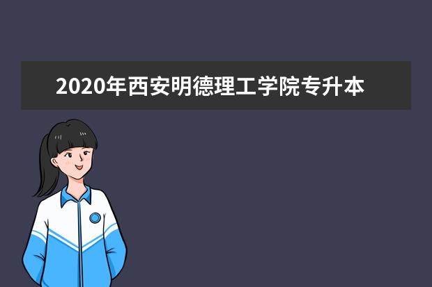 2020年西安明德理工学院专升本招生简章
