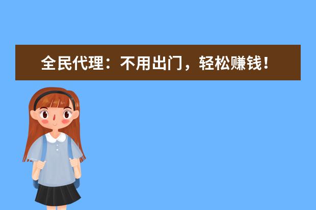 全民代理:不用出门,轻松赚钱!