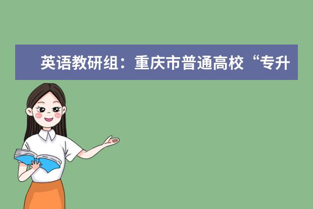 英语教研组：重庆市普通高校“专升本英语”考试大纲调整解读