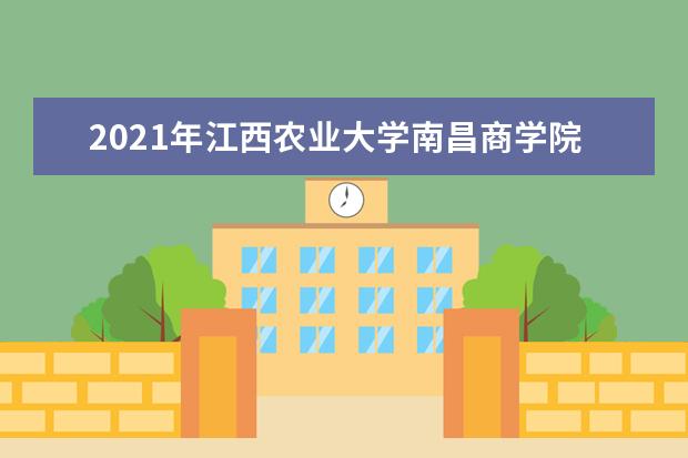 2021年江西农业大学南昌商学院专升本招生简章