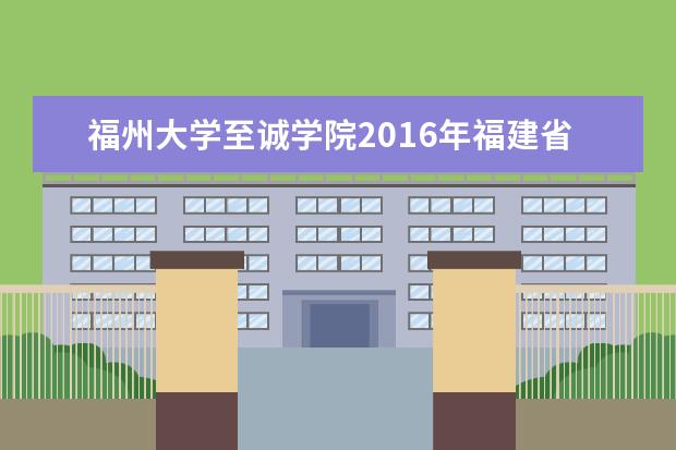 福州大学至诚学院2016年福建省专升本招生计划