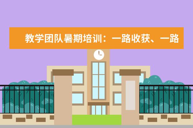 教学团队暑期培训：一路收获、一路成长