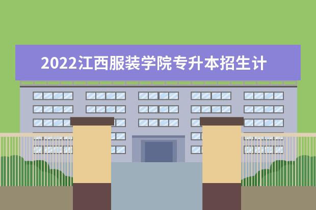 2022江西服装学院专升本招生计划汇总表一览!