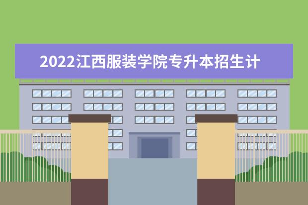 2022江西服装学院专升本招生计划汇总表一览!