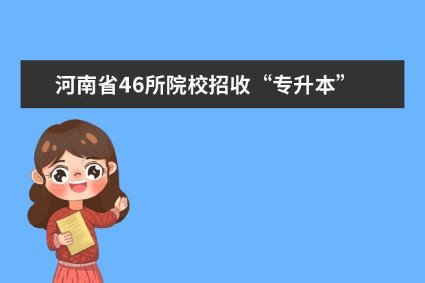 河南省46所院校招收“专升本”