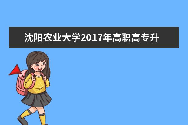 沈阳农业大学2017年高职高专升本科招生计划