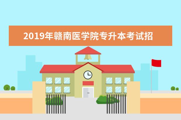 2019年赣南医学院专升本考试招生工作方案