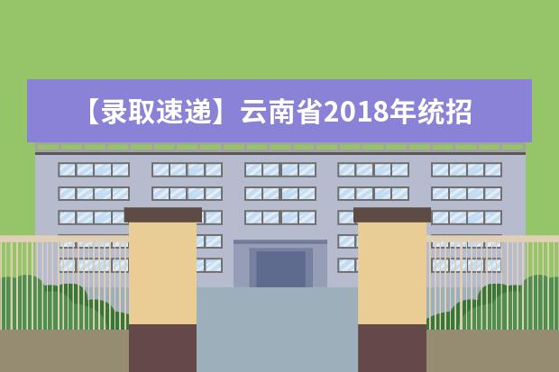 【录取速递】云南省2018年统招专升本已过线但未录取考生名单已下发完毕