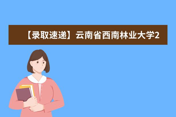 【录取速递】云南省西南林业大学2018年专升本录取查询（含补录）