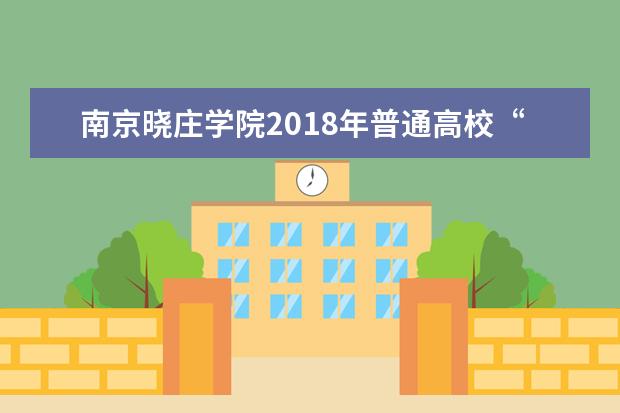 南京晓庄学院2018年普通高校“专转本”专业计划表