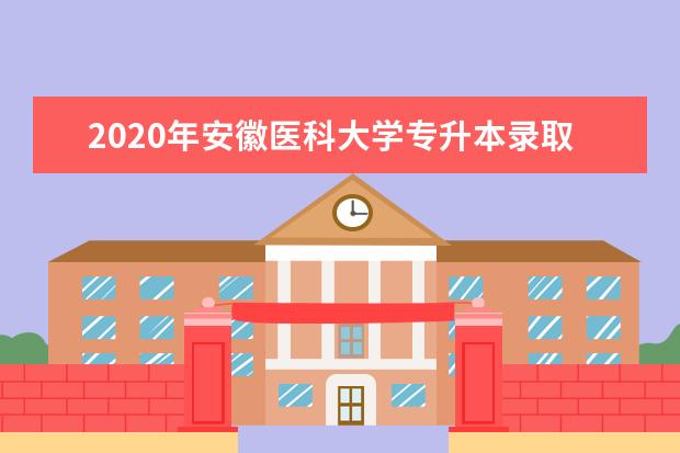 2020年安徽医科大学专升本录取分数线是多少？
