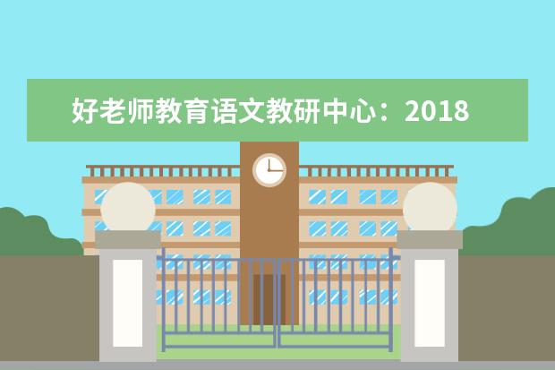 好老师教育语文教研中心:2018重庆专升本《大学语文》试卷分析!