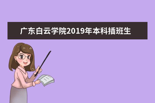广东白云学院2019年本科插班生拟招生专业及计划