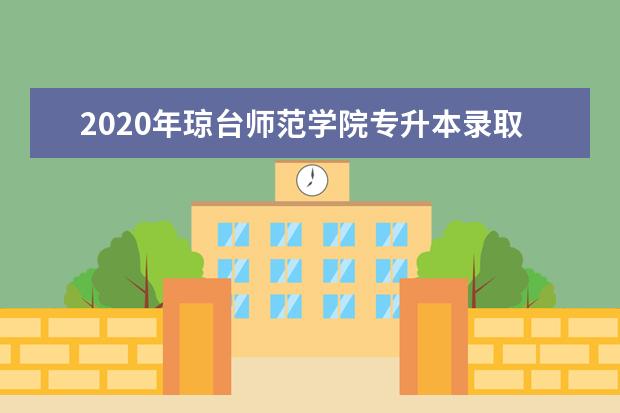 2020年琼台师范学院专升本录取分数线是多少?