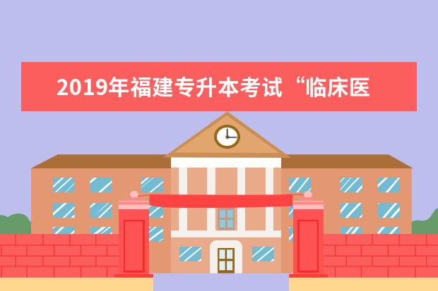 2019年福建专升本考试“临床医学类、医学检验类、护理学类、 药学类”考试大纲