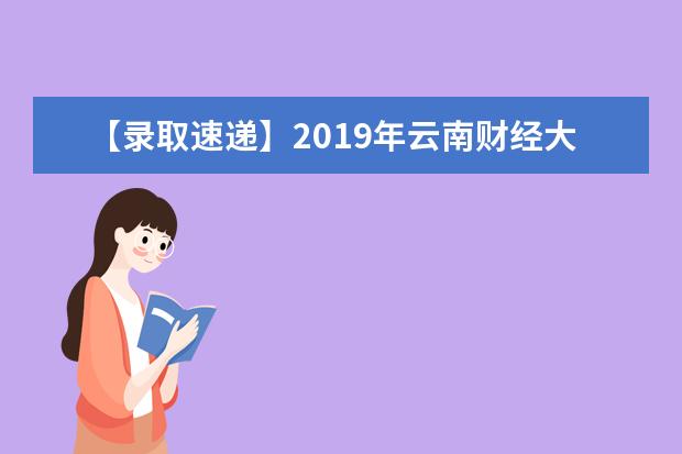 【录取速递】2019年云南财经大学专升本普通批次第一志愿各专业录取分公布。