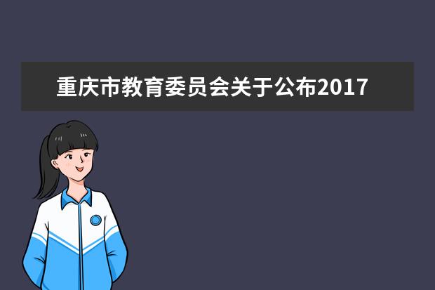 重庆市教育委员会关于公布2017年普通专升本选拔录取控制分数线的通知
