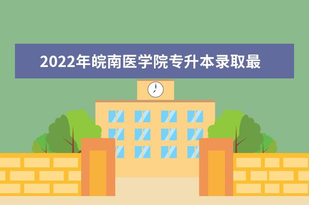 2022年皖南医学院专升本录取最低分数线表一览