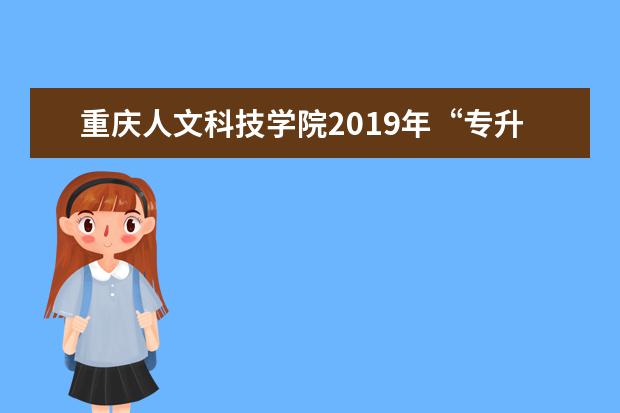 重庆人文科技学院2019年“专升本”专业介绍第一期