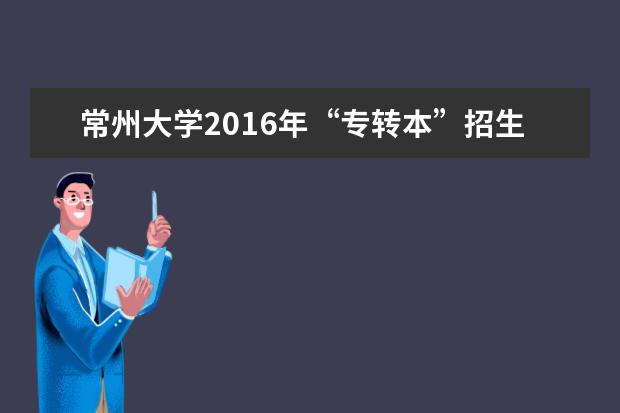 常州大学2016年“专转本”招生章程
