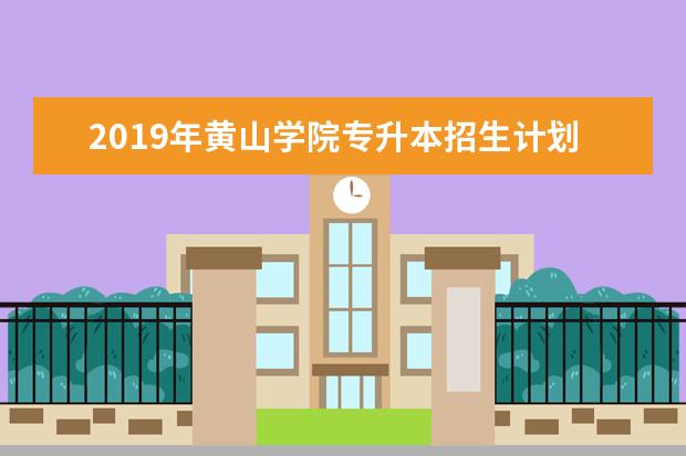 2019年黄山学院专升本招生计划表一览！