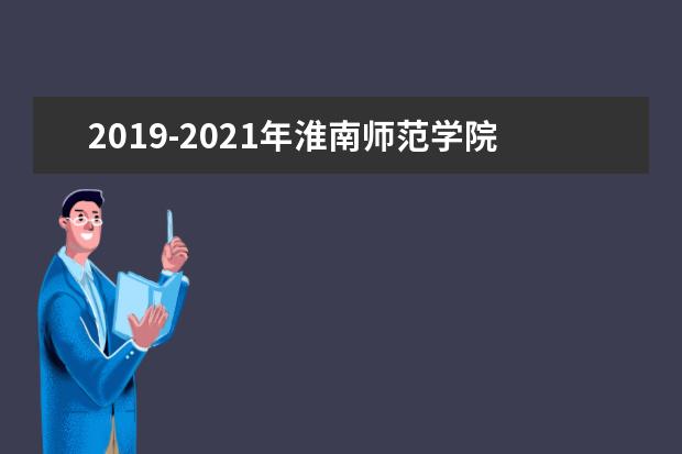 2019-2021年淮南师范学院专升本招生计划人数汇总！