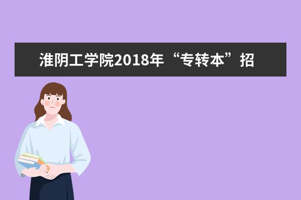 淮阴工学院2018年“专转本”招生简章