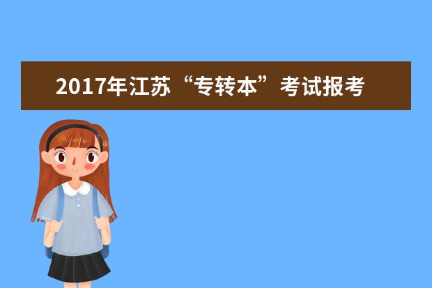 2017年江苏“专转本”考试报考指南