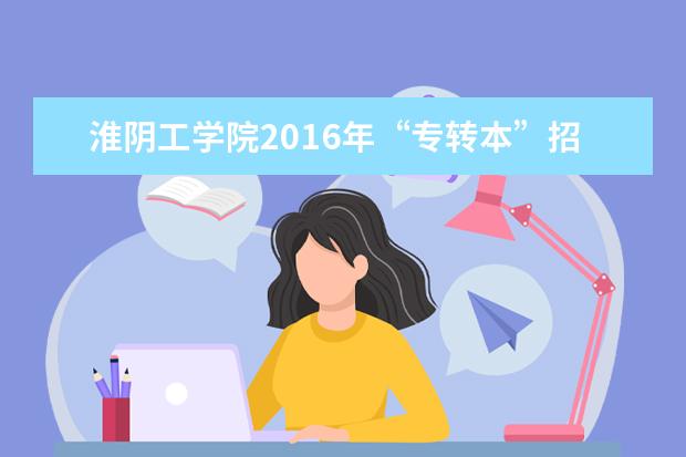 淮阴工学院2016年“专转本”招生章程