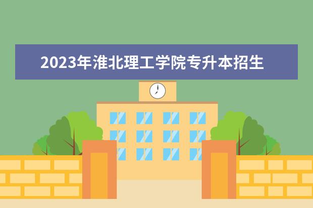 2023年淮北理工学院专升本招生专业一览