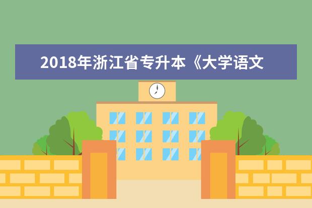 2018年浙江省专升本《大学语文》考试大纲
