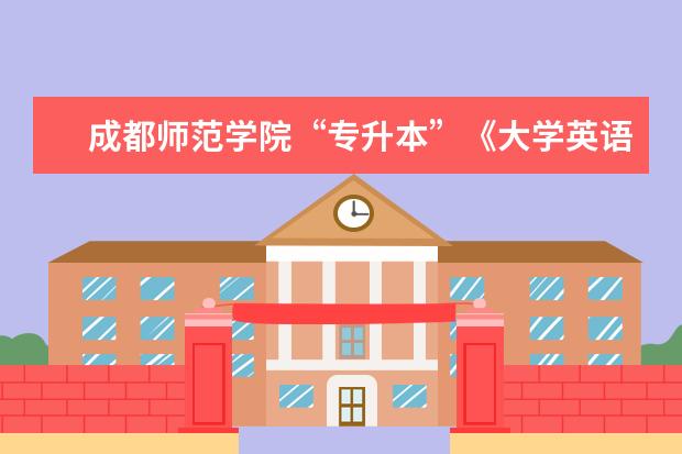 成都师范学院“专升本”《大学英语》考试大纲