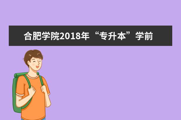 合肥学院2018年“专升本”学前教育专业 《学前教育学》考试大纲