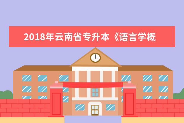 2018年云南省专升本《语言学概论》考试大纲