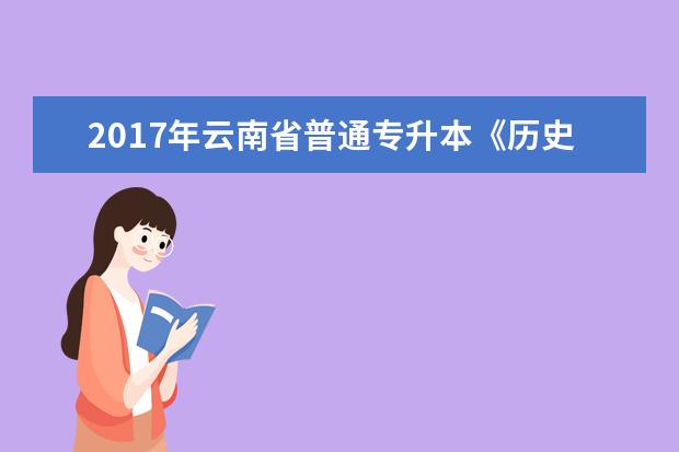 2017年云南省普通专升本《历史》考试大纲中国通史