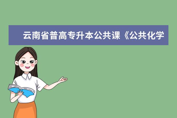 云南省普高专升本公共课《公共化学》考试大纲