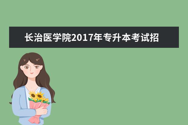 长治医学院2017年专升本考试招生计划