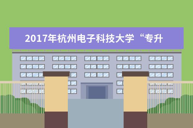 2017年杭州电子科技大学“专升本”招生简章