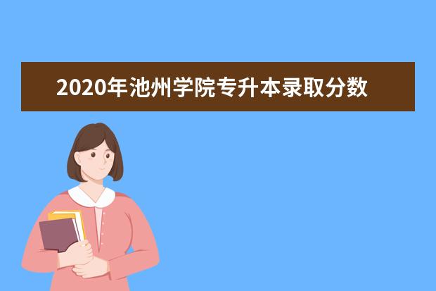 2020年池州学院专升本录取分数线及拟录取名单