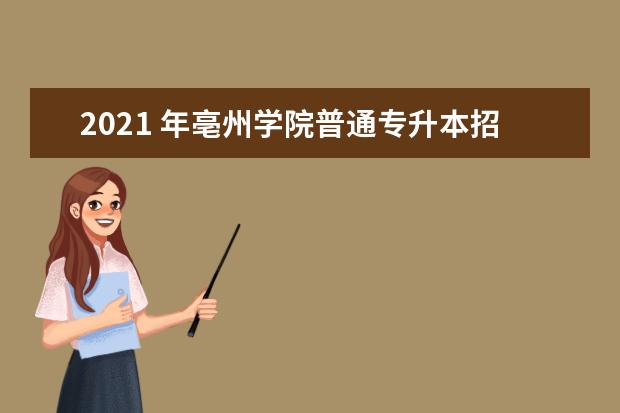 2021 年亳州学院普通专升本招生简章