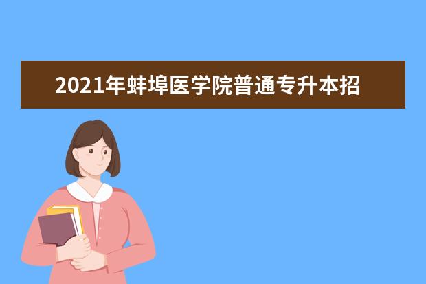 2021年蚌埠医学院普通专升本招生计划