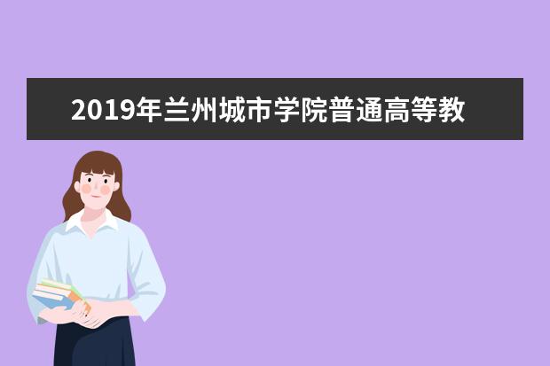2019年兰州城市学院普通高等教育专升本招生简章