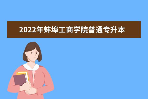 2022年蚌埠工商学院普通专升本招生考试专业课成绩查询及有关事项通知！
